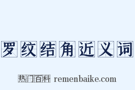 罗纹结角近义词是什么意思的图片